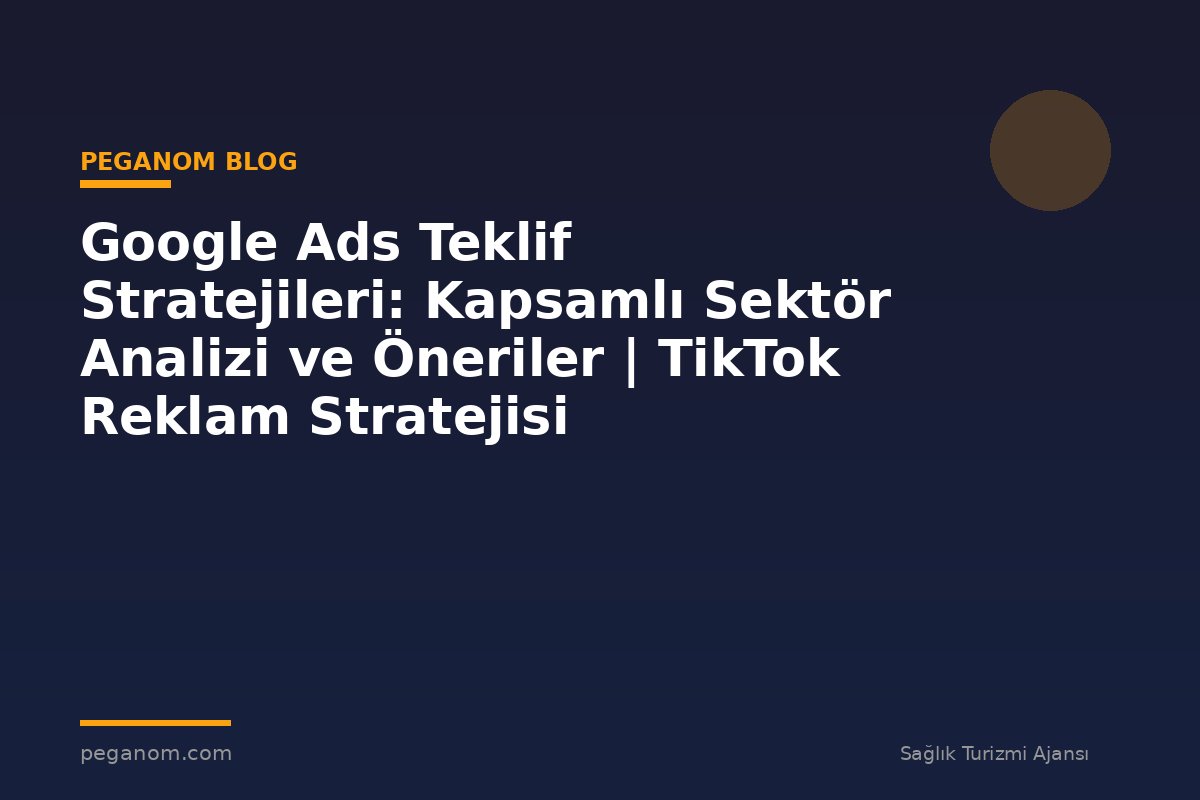 Google Ads Teklif Stratejileri: Kapsamlı Sektör Analizi ve Öneriler | TikTok Reklam Stratejisi