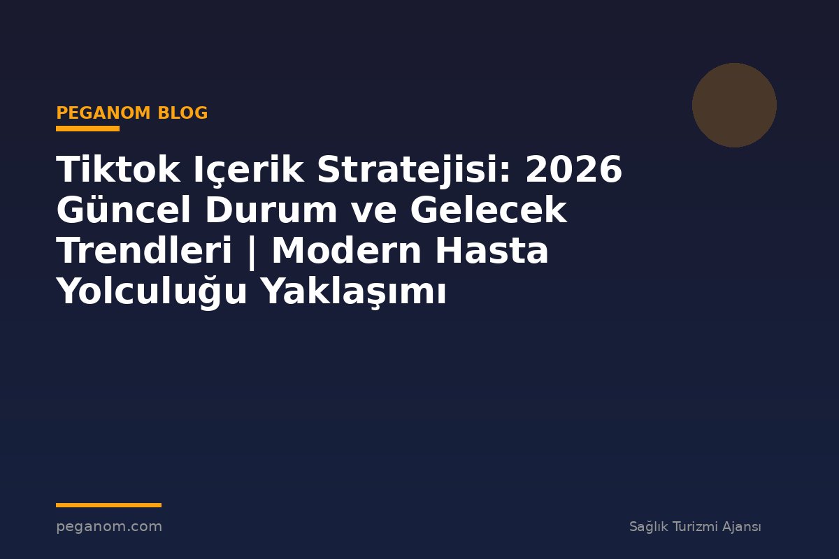 Tiktok Içerik Stratejisi: 2026 Güncel Durum ve Gelecek Trendleri | Modern Hasta Yolculuğu Yaklaşımı