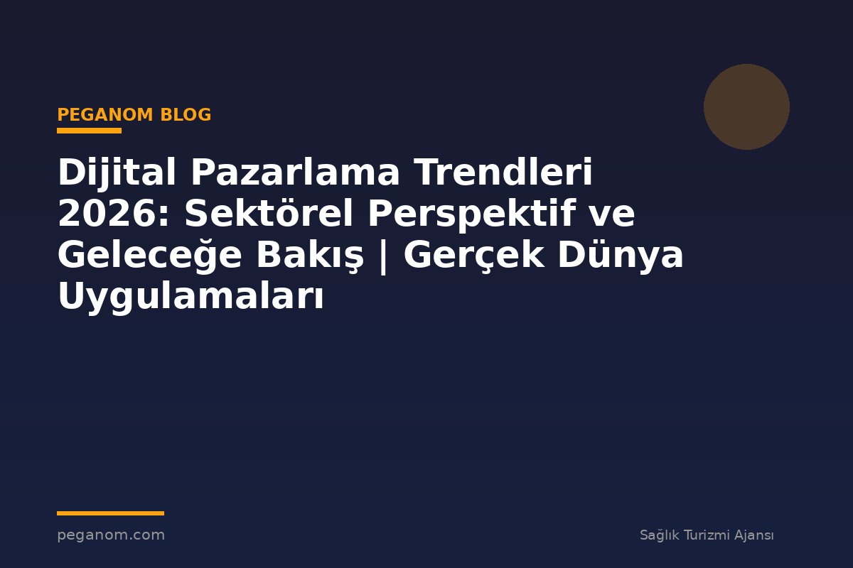 Dijital Pazarlama Trendleri 2026: Sektörel Perspektif ve Geleceğe Bakış | Gerçek Dünya Uygulamaları