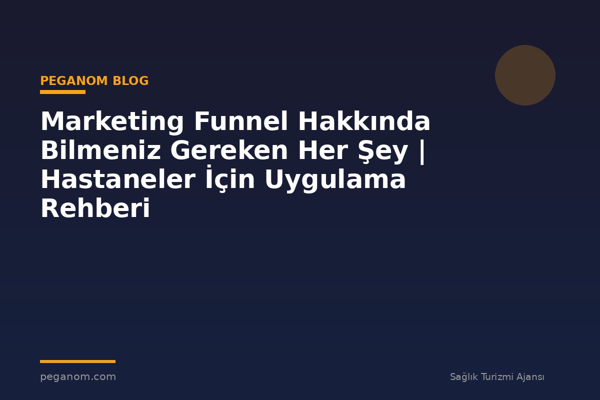 Marketing Funnel Hakkında Bilmeniz Gereken Her Şey | Hastaneler İçin Uygulama Rehberi