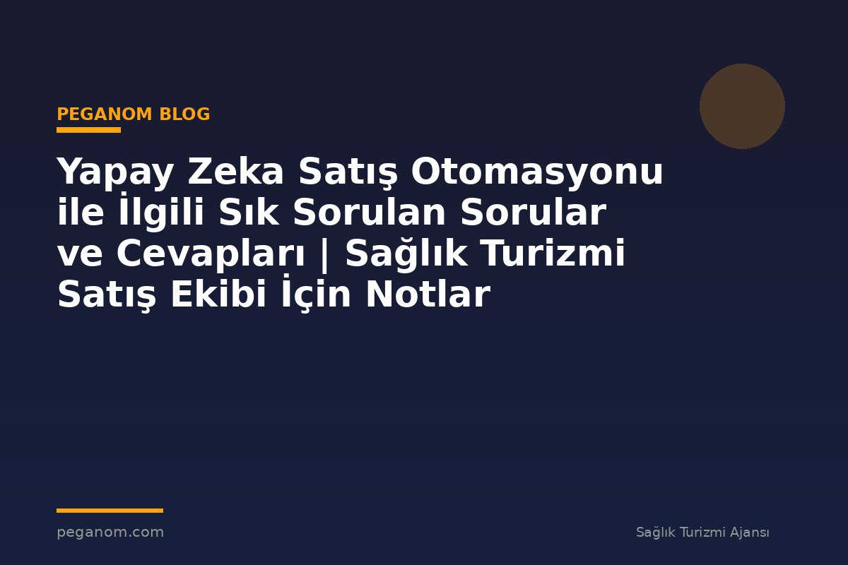 Yapay Zeka Satış Otomasyonu ile İlgili Sık Sorulan Sorular ve Cevapları | Sağlık Turizmi Satış Ekibi İçin Notlar