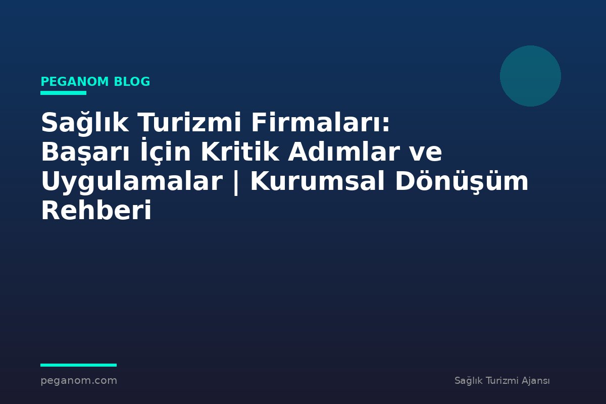 Sağlık Turizmi Firmaları: Başarı İçin Kritik Adımlar ve Uygulamalar | Kurumsal Dönüşüm Rehberi