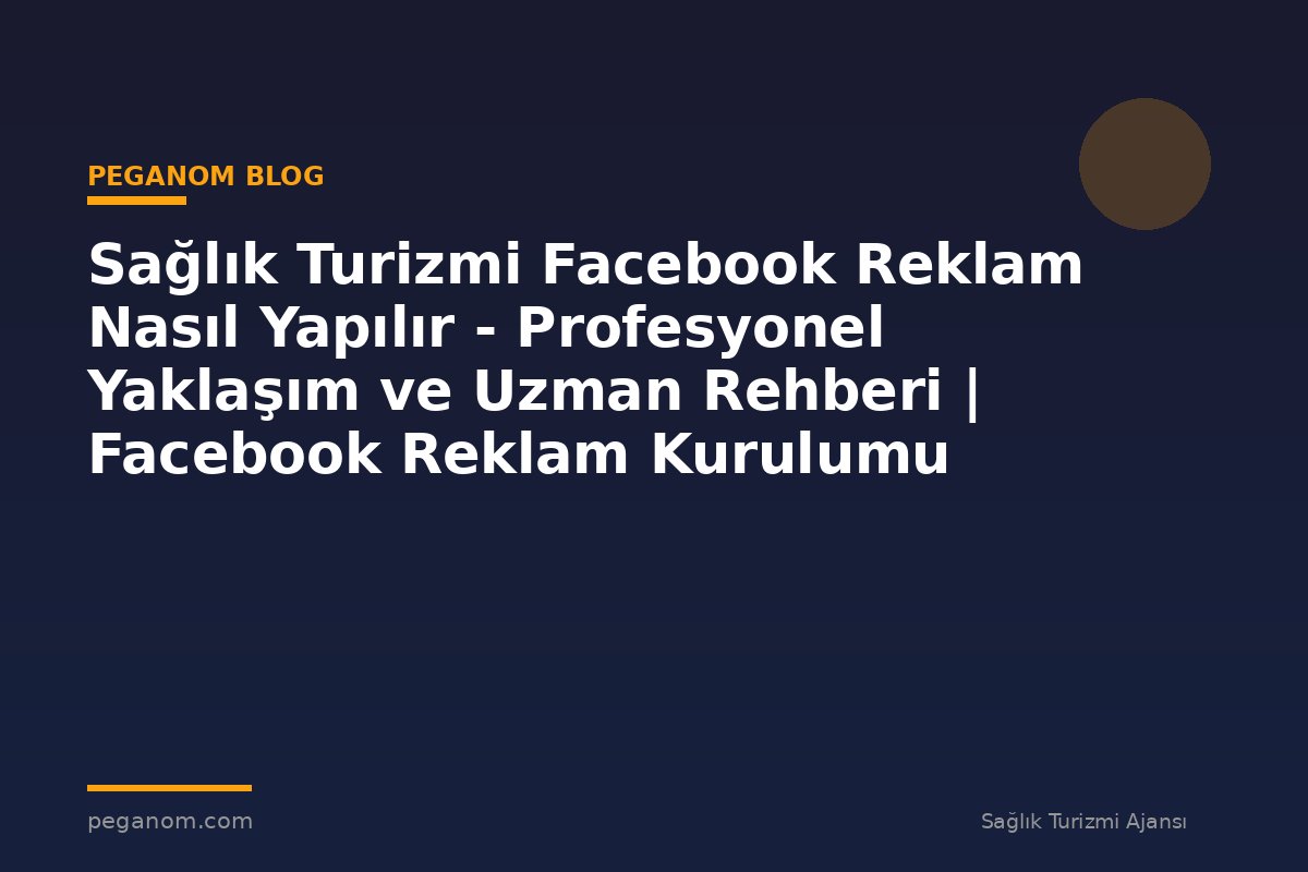 Sağlık Turizmi Facebook Reklam Nasıl Yapılır - Profesyonel Yaklaşım ve Uzman Rehberi | Facebook Reklam Kurulumu