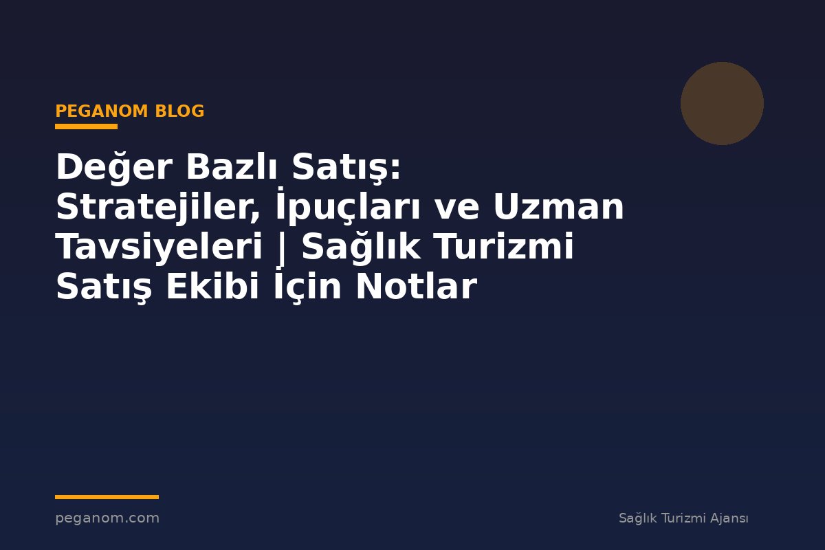 Değer Bazlı Satış: Stratejiler, İpuçları ve Uzman Tavsiyeleri | Sağlık Turizmi Satış Ekibi İçin Notlar