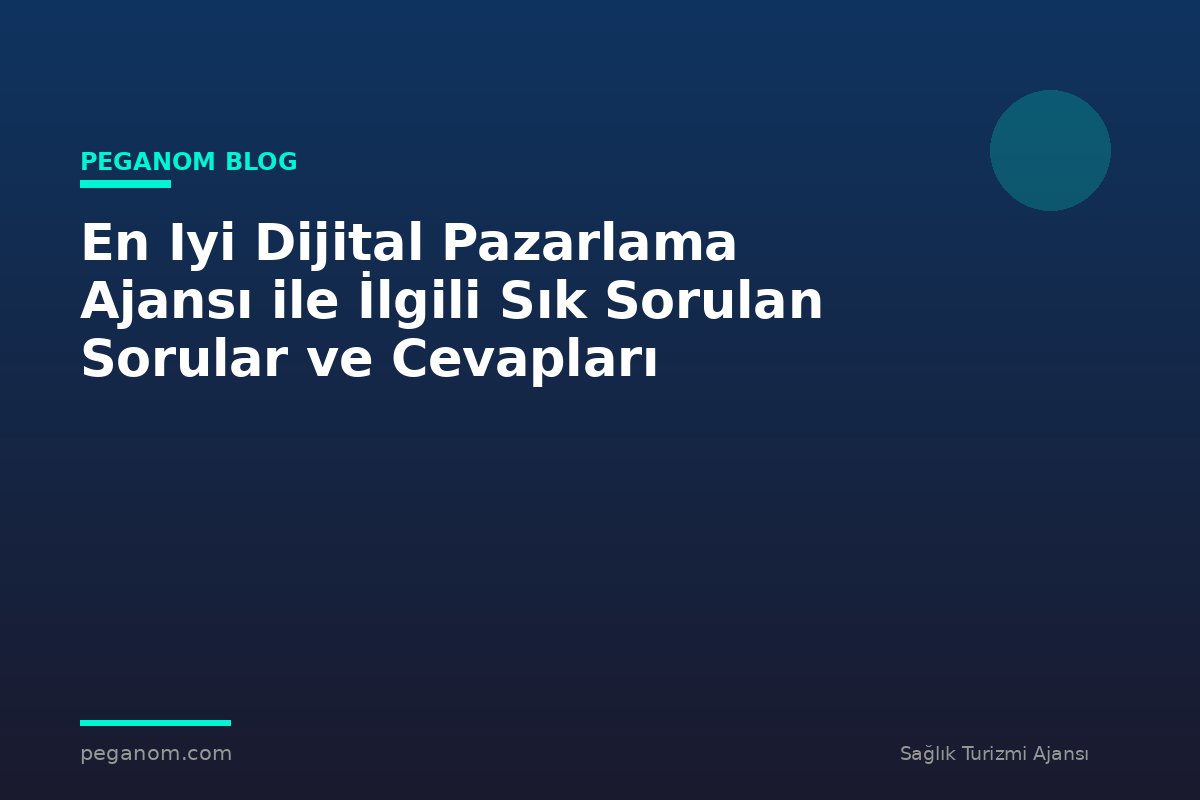 En Iyi Dijital Pazarlama Ajansı ile İlgili Sık Sorulan Sorular ve Cevapları
