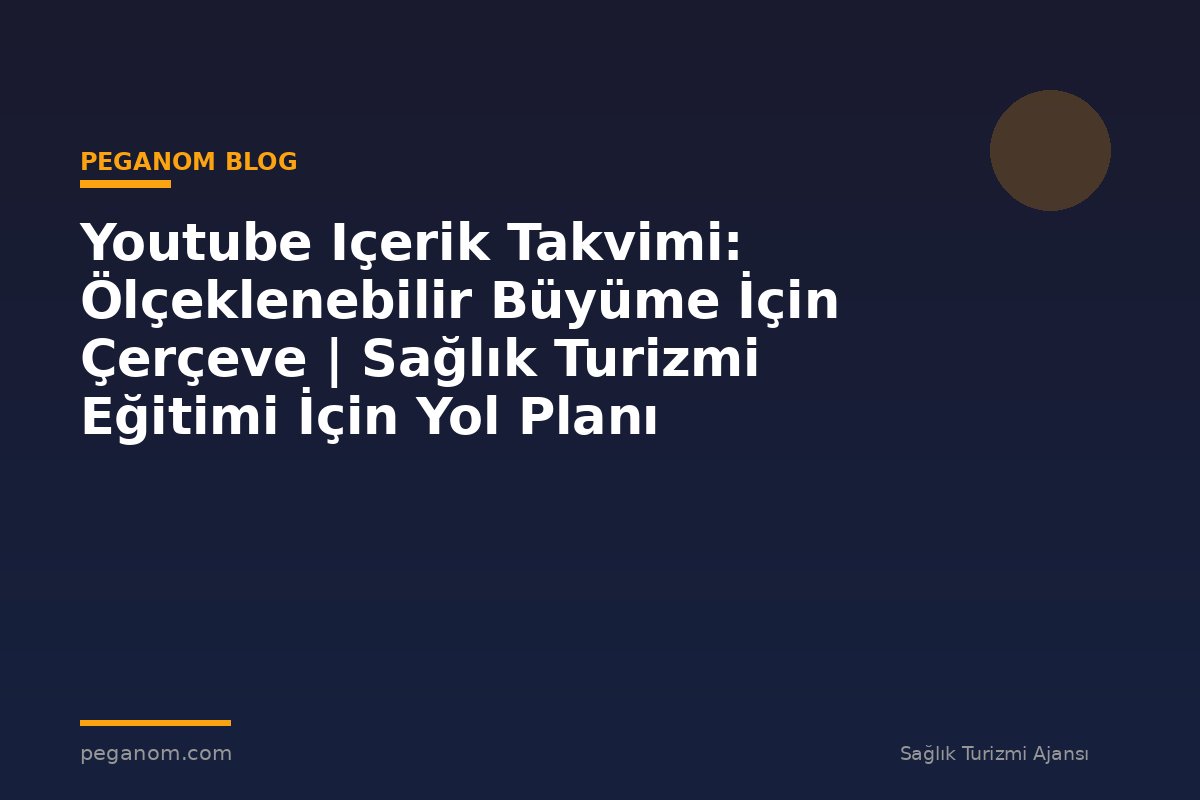 Youtube Içerik Takvimi: Ölçeklenebilir Büyüme İçin Çerçeve | Sağlık Turizmi Eğitimi İçin Yol Planı