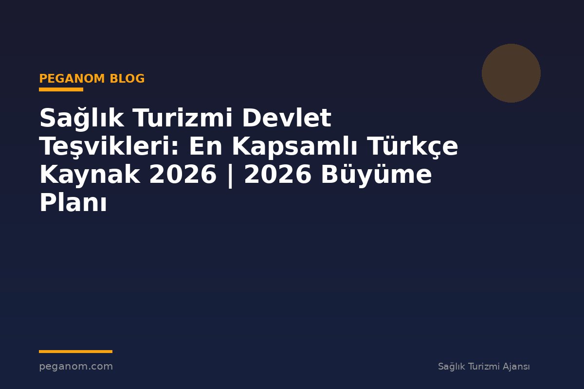 Sağlık Turizmi Devlet Teşvikleri: En Kapsamlı Türkçe Kaynak 2026 | 2026 Büyüme Planı