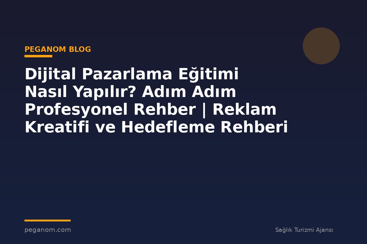 Dijital Pazarlama Eğitimi Nasıl Yapılır? Adım Adım Profesyonel Rehber | Reklam Kreatifi ve Hedefleme Rehberi