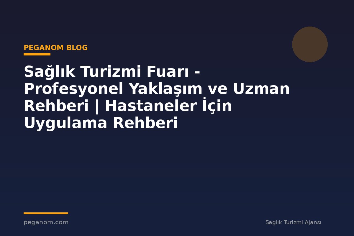 Sağlık Turizmi Fuarı - Profesyonel Yaklaşım ve Uzman Rehberi | Hastaneler İçin Uygulama Rehberi