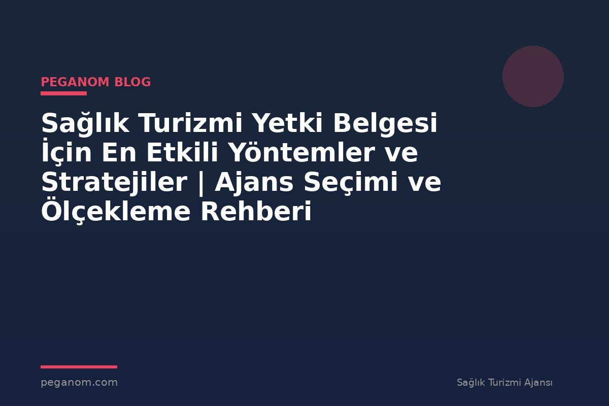 Sağlık Turizmi Yetki Belgesi İçin En Etkili Yöntemler ve Stratejiler | Ajans Seçimi ve Ölçekleme Rehberi