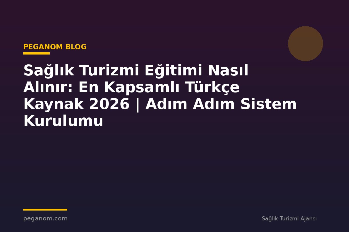 Sağlık Turizmi Eğitimi Nasıl Alınır: En Kapsamlı Türkçe Kaynak 2026 | Adım Adım Sistem Kurulumu