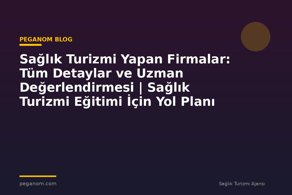 Sağlık Turizmi Yapan Firmalar: Tüm Detaylar ve Uzman Değerlendirmesi | Sağlık Turizmi Eğitimi İçin Yol Planı