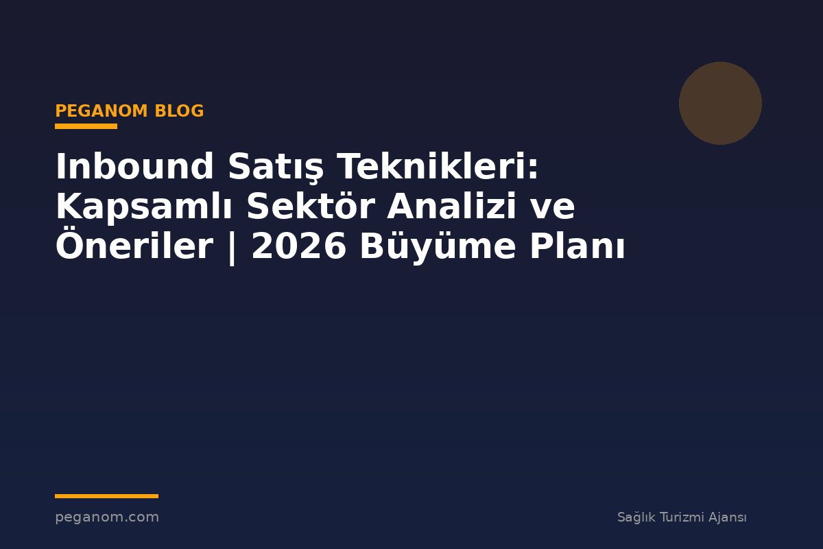 Inbound Satış Teknikleri: Kapsamlı Sektör Analizi ve Öneriler | 2026 Büyüme Planı