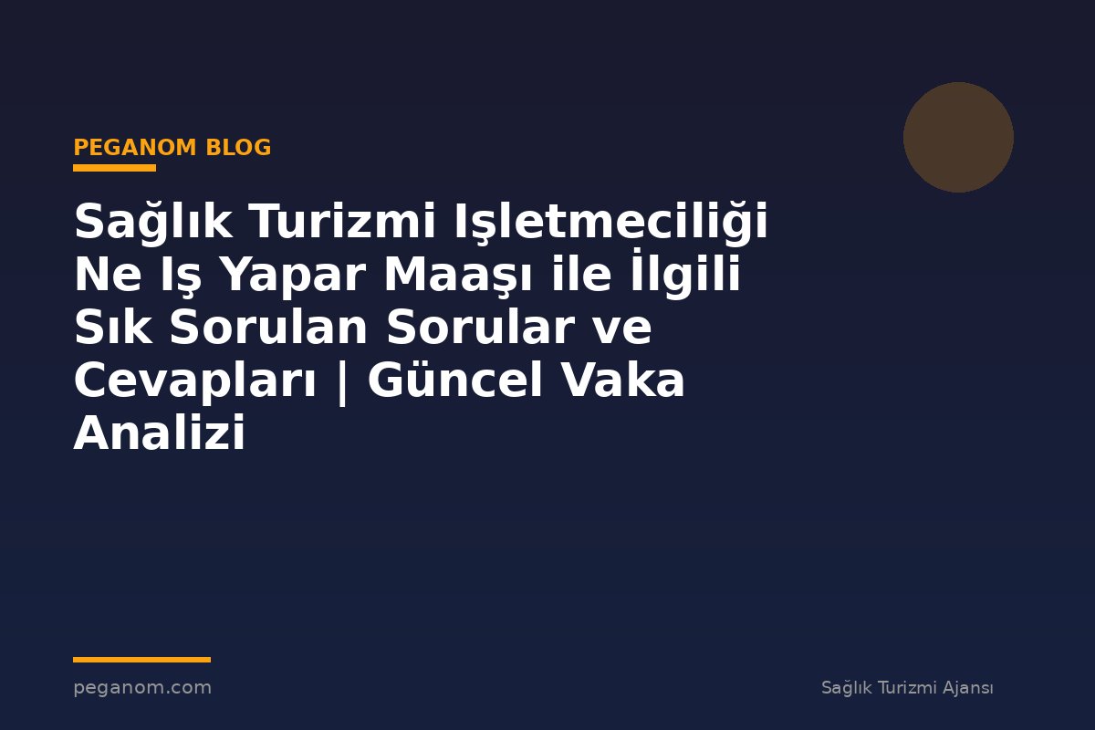Sağlık Turizmi Işletmeciliği Ne Iş Yapar Maaşı ile İlgili Sık Sorulan Sorular ve Cevapları | Güncel Vaka Analizi
