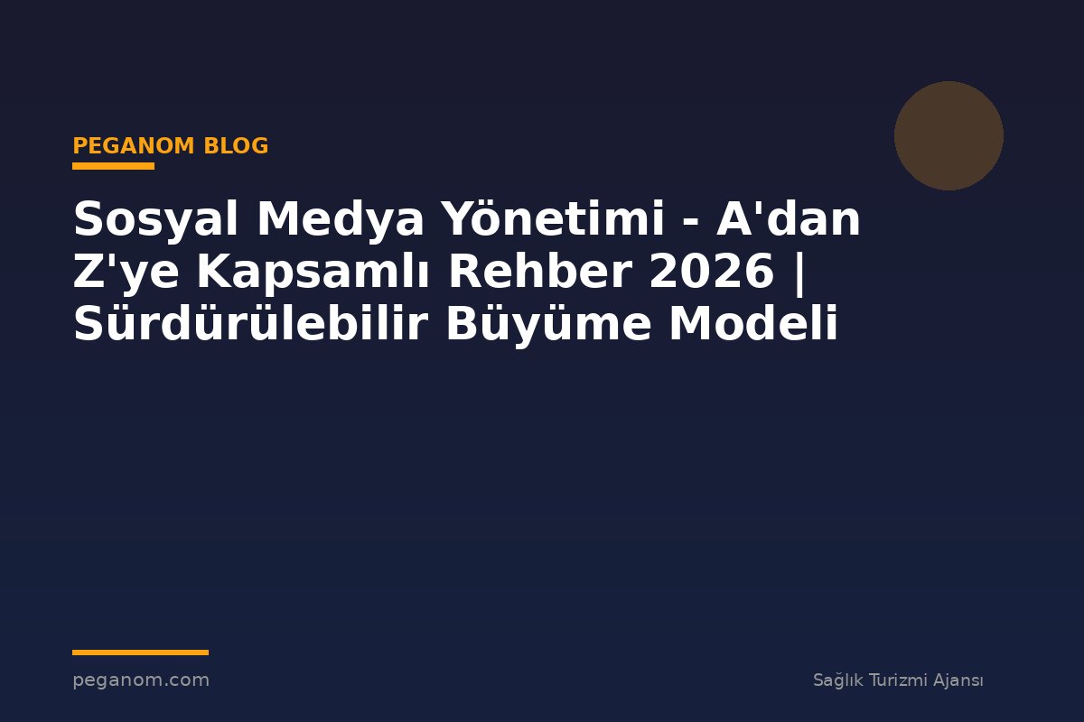 Sosyal Medya Yönetimi - A'dan Z'ye Kapsamlı Rehber 2026 | Sürdürülebilir Büyüme Modeli