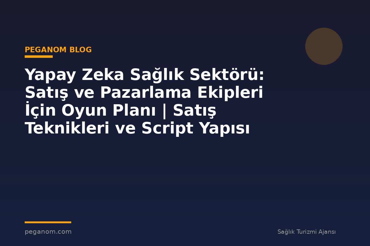 Yapay Zeka Sağlık Sektörü: Satış ve Pazarlama Ekipleri İçin Oyun Planı | Satış Teknikleri ve Script Yapısı