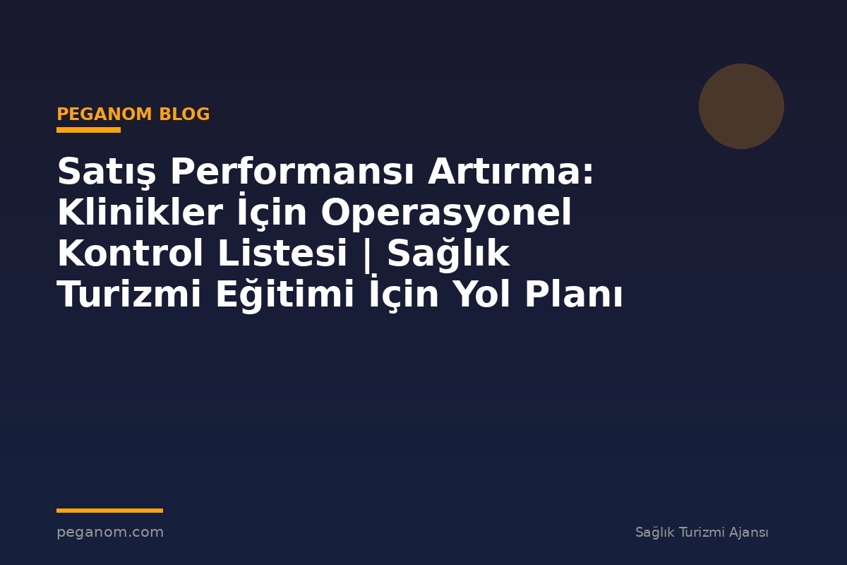 Satış Performansı Artırma: Klinikler İçin Operasyonel Kontrol Listesi | Sağlık Turizmi Eğitimi İçin Yol Planı