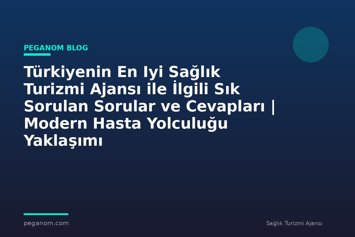 Türkiyenin En Iyi Sağlık Turizmi Ajansı ile İlgili Sık Sorulan Sorular ve Cevapları | Modern Hasta Yolculuğu Yaklaşımı