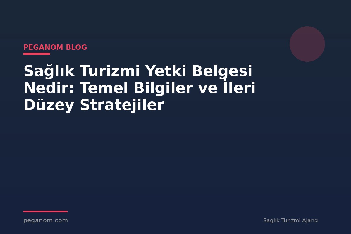 Sağlık Turizmi Yetki Belgesi Nedir: Temel Bilgiler ve İleri Düzey Stratejiler