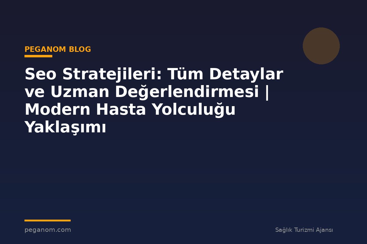 Seo Stratejileri: Tüm Detaylar ve Uzman Değerlendirmesi | Modern Hasta Yolculuğu Yaklaşımı