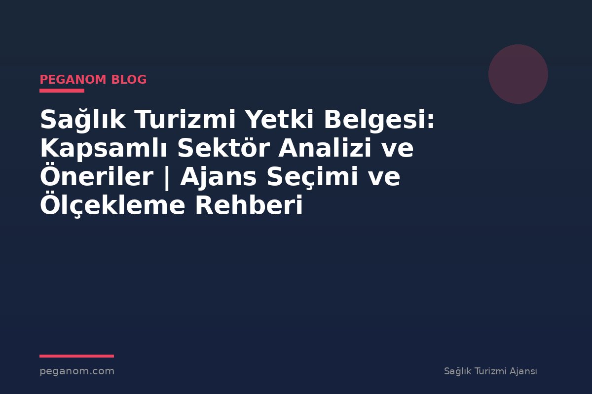 Sağlık Turizmi Yetki Belgesi: Kapsamlı Sektör Analizi ve Öneriler | Ajans Seçimi ve Ölçekleme Rehberi