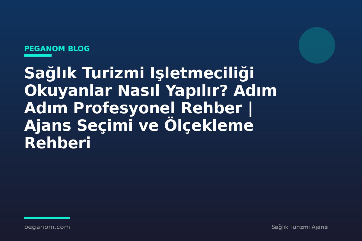 Sağlık Turizmi Işletmeciliği Okuyanlar Nasıl Yapılır? Adım Adım Profesyonel Rehber | Ajans Seçimi ve Ölçekleme Rehberi