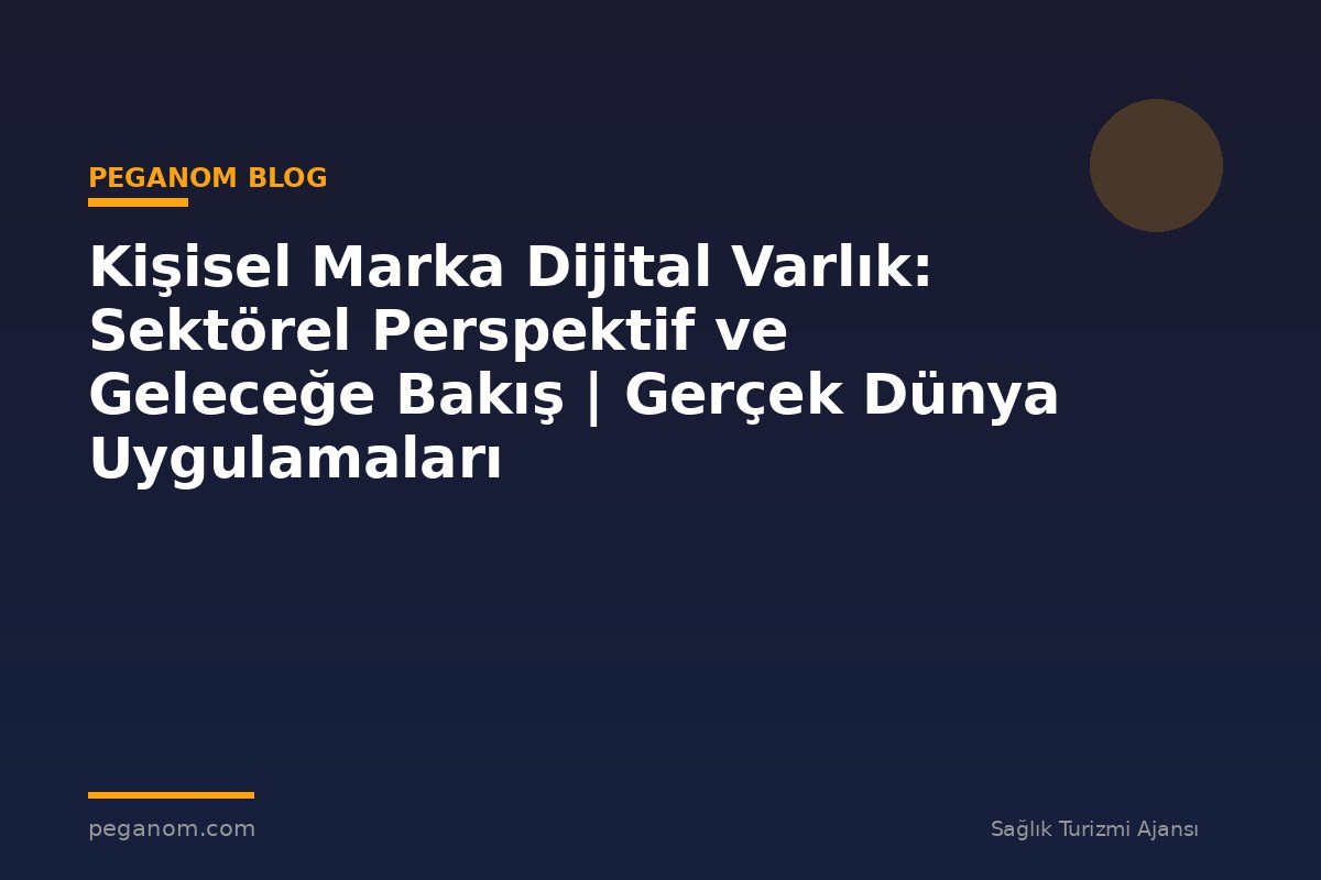 Kişisel Marka Dijital Varlık: Sektörel Perspektif ve Geleceğe Bakış | Gerçek Dünya Uygulamaları