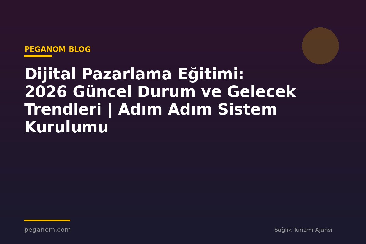 Dijital Pazarlama Eğitimi: 2026 Güncel Durum ve Gelecek Trendleri | Adım Adım Sistem Kurulumu