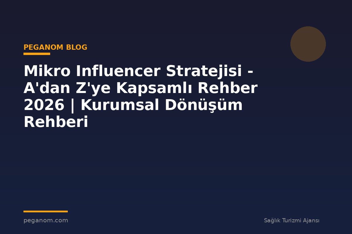 Mikro Influencer Stratejisi - A'dan Z'ye Kapsamlı Rehber 2026 | Kurumsal Dönüşüm Rehberi
