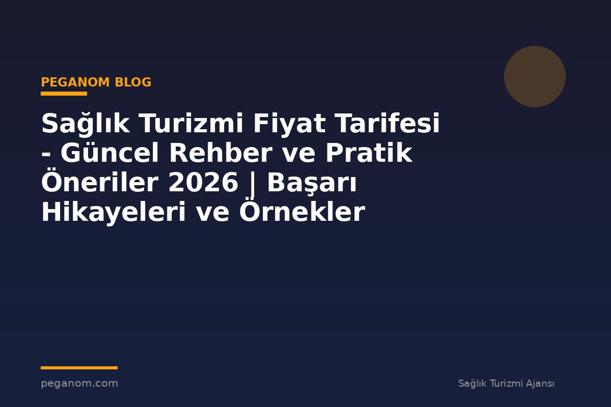 Sağlık Turizmi Fiyat Tarifesi - Güncel Rehber ve Pratik Öneriler 2026 | Başarı Hikayeleri ve Örnekler