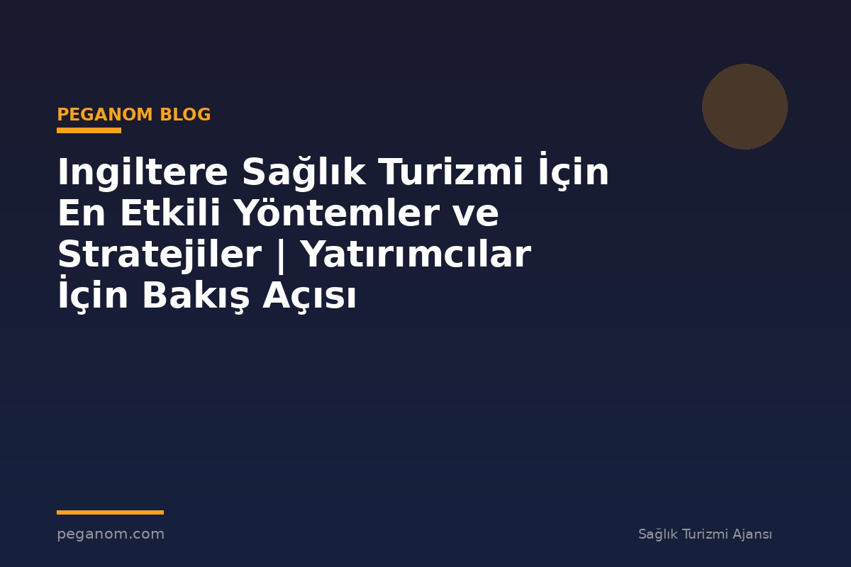 Ingiltere Sağlık Turizmi İçin En Etkili Yöntemler ve Stratejiler | Yatırımcılar İçin Bakış Açısı