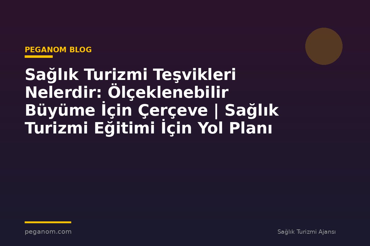 Sağlık Turizmi Teşvikleri Nelerdir: Ölçeklenebilir Büyüme İçin Çerçeve | Sağlık Turizmi Eğitimi İçin Yol Planı