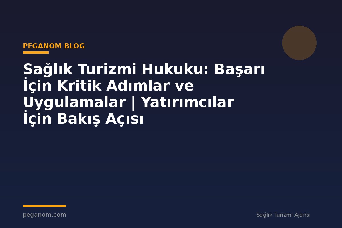 Sağlık Turizmi Hukuku: Başarı İçin Kritik Adımlar ve Uygulamalar | Yatırımcılar İçin Bakış Açısı