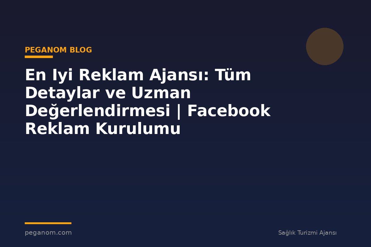 En Iyi Reklam Ajansı: Tüm Detaylar ve Uzman Değerlendirmesi | Facebook Reklam Kurulumu