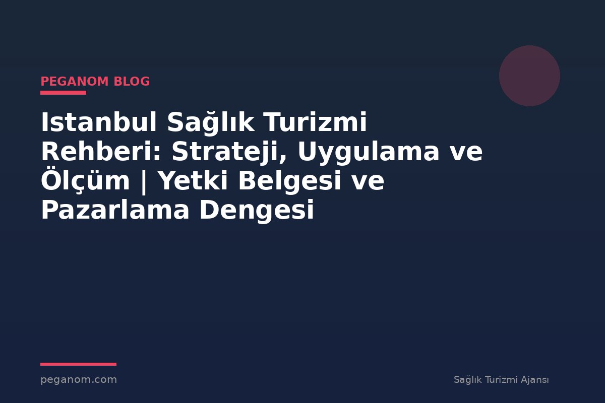 Istanbul Sağlık Turizmi Rehberi: Strateji, Uygulama ve Ölçüm | Yetki Belgesi ve Pazarlama Dengesi
