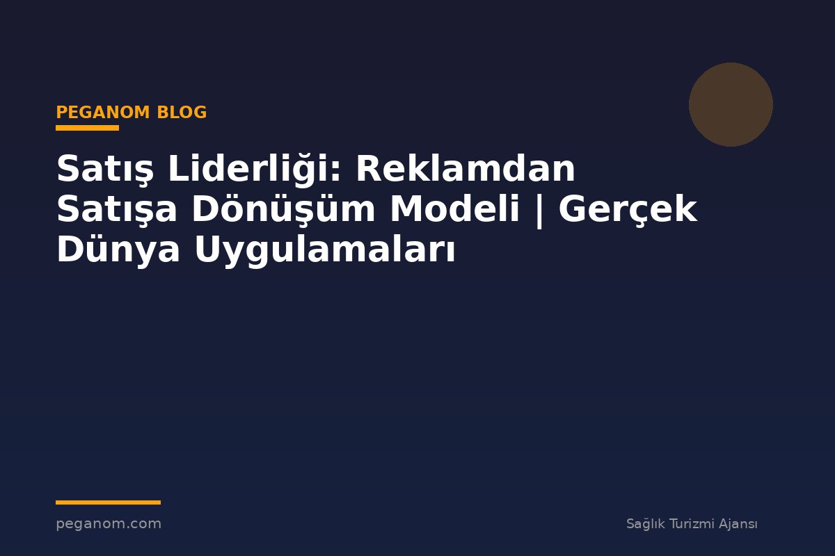 Satış Liderliği: Reklamdan Satışa Dönüşüm Modeli | Gerçek Dünya Uygulamaları