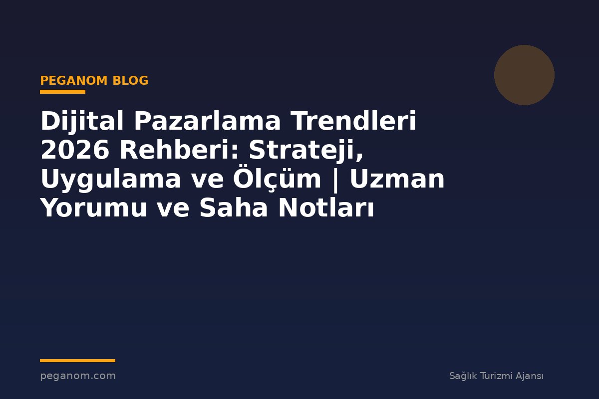 Dijital Pazarlama Trendleri 2026 Rehberi: Strateji, Uygulama ve Ölçüm | Uzman Yorumu ve Saha Notları