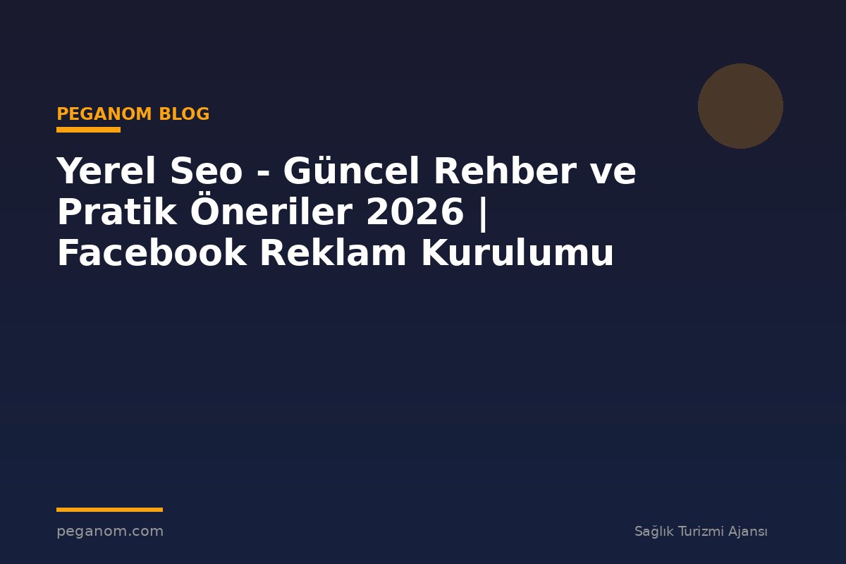 Yerel Seo - Güncel Rehber ve Pratik Öneriler 2026 | Facebook Reklam Kurulumu