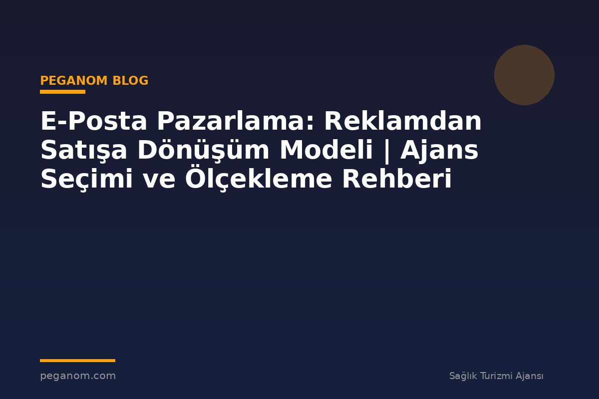 E-Posta Pazarlama: Reklamdan Satışa Dönüşüm Modeli | Ajans Seçimi ve Ölçekleme Rehberi