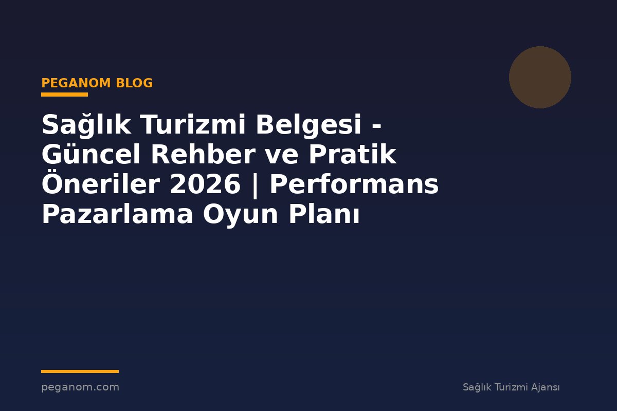 Sağlık Turizmi Belgesi - Güncel Rehber ve Pratik Öneriler 2026 | Performans Pazarlama Oyun Planı