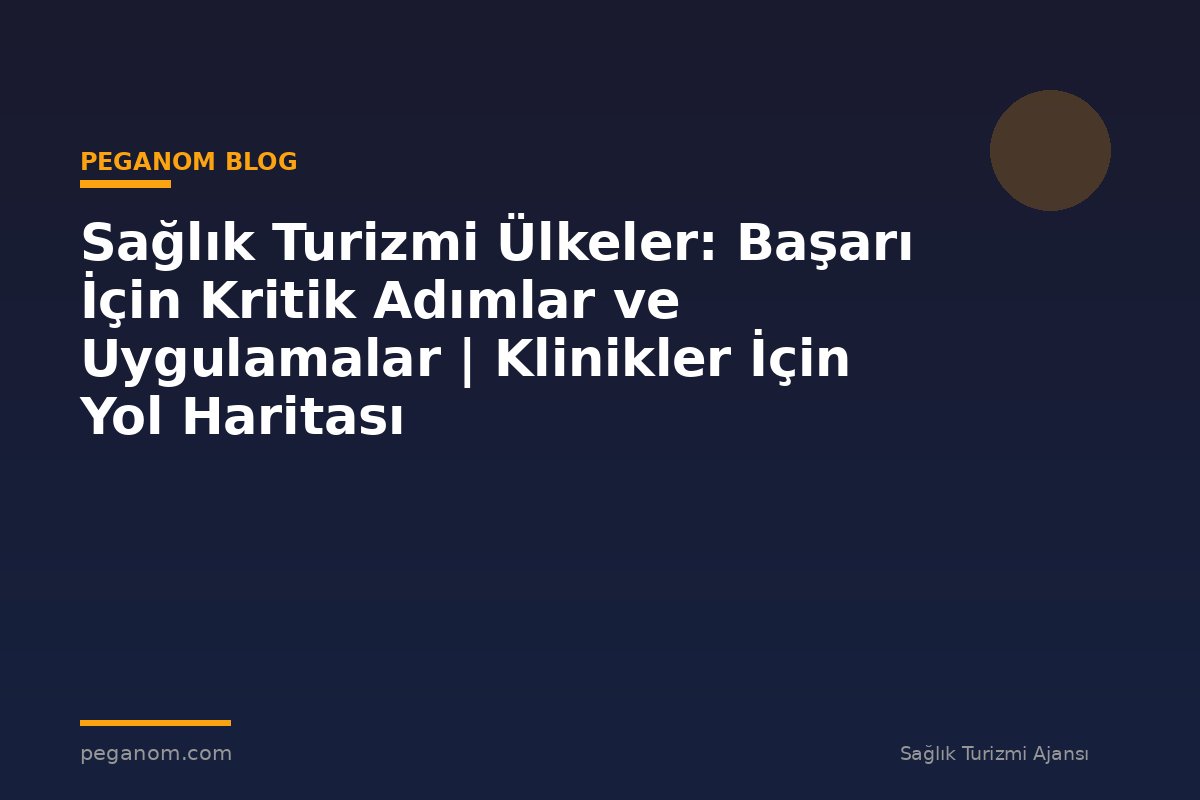 Sağlık Turizmi Ülkeler: Başarı İçin Kritik Adımlar ve Uygulamalar | Klinikler İçin Yol Haritası