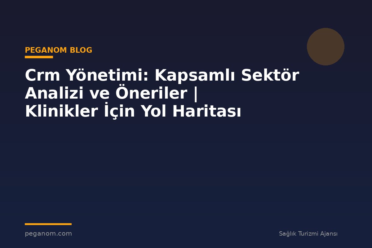 Crm Yönetimi: Kapsamlı Sektör Analizi ve Öneriler | Klinikler İçin Yol Haritası