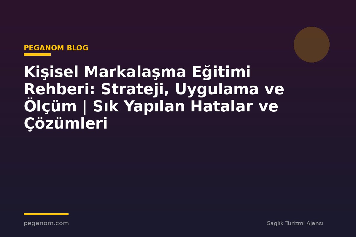 Kişisel Markalaşma Eğitimi Rehberi: Strateji, Uygulama ve Ölçüm | Sık Yapılan Hatalar ve Çözümleri
