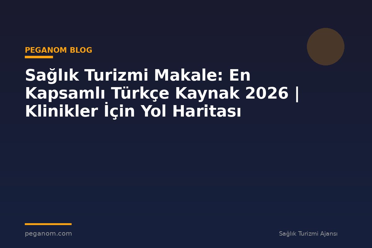 Sağlık Turizmi Makale: En Kapsamlı Türkçe Kaynak 2026 | Klinikler İçin Yol Haritası