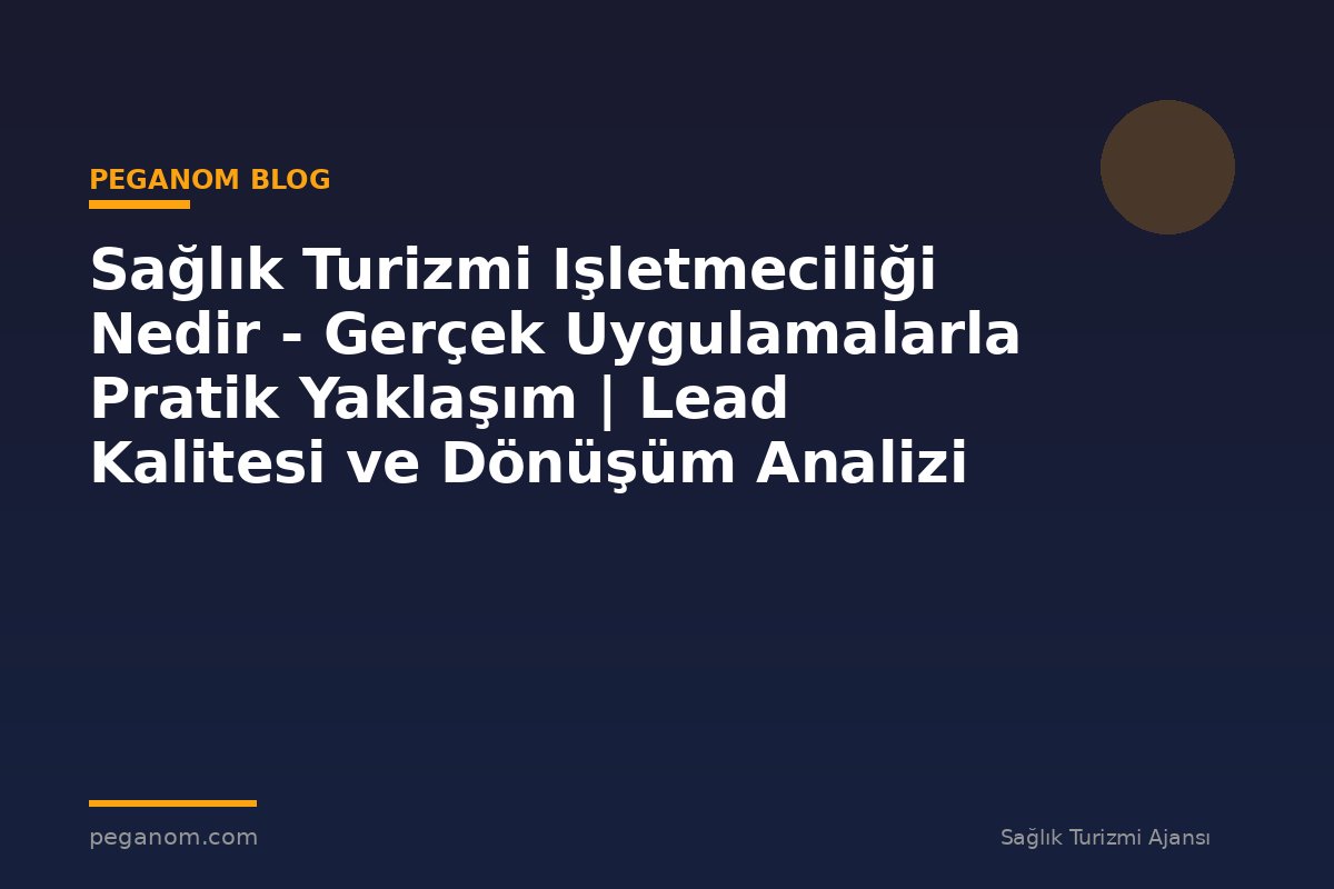 Sağlık Turizmi Işletmeciliği Nedir - Gerçek Uygulamalarla Pratik Yaklaşım | Lead Kalitesi ve Dönüşüm Analizi