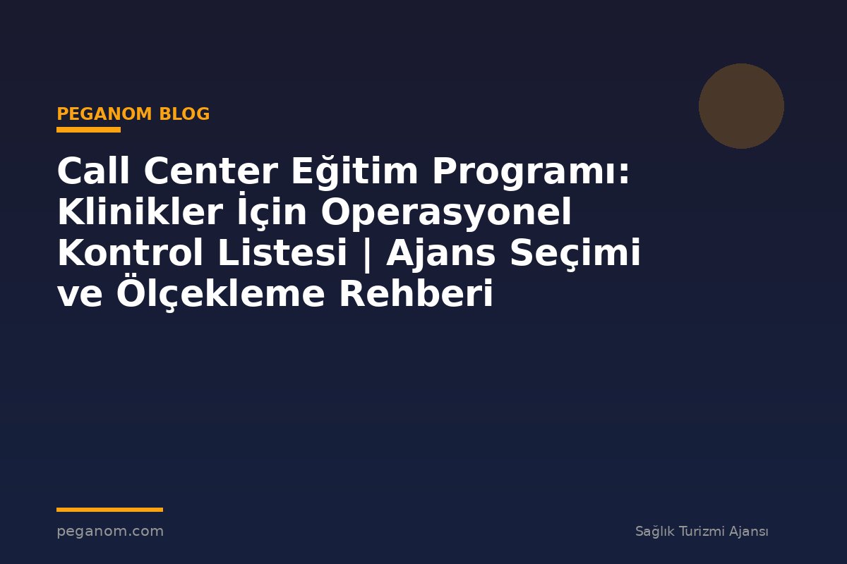 Call Center Eğitim Programı: Klinikler İçin Operasyonel Kontrol Listesi | Ajans Seçimi ve Ölçekleme Rehberi