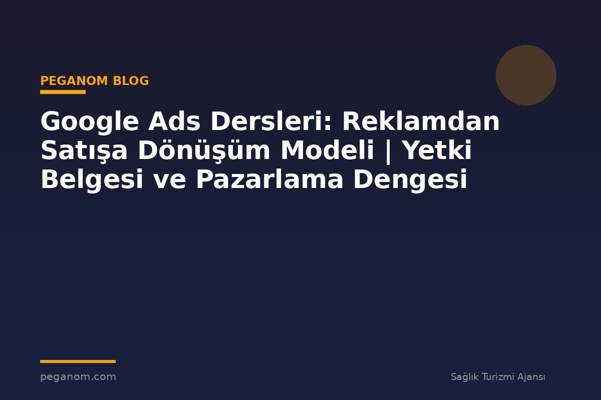 Google Ads Dersleri: Reklamdan Satışa Dönüşüm Modeli | Yetki Belgesi ve Pazarlama Dengesi