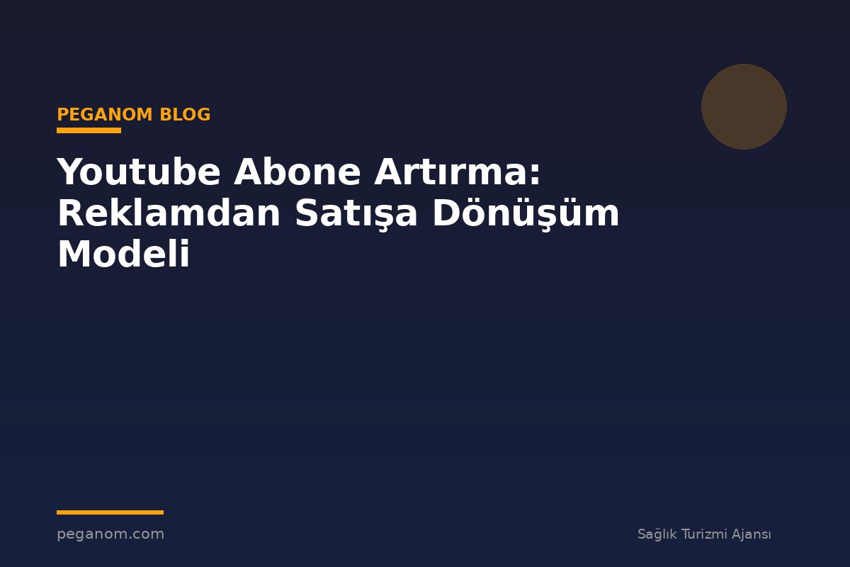 Youtube Abone Artırma: Reklamdan Satışa Dönüşüm Modeli