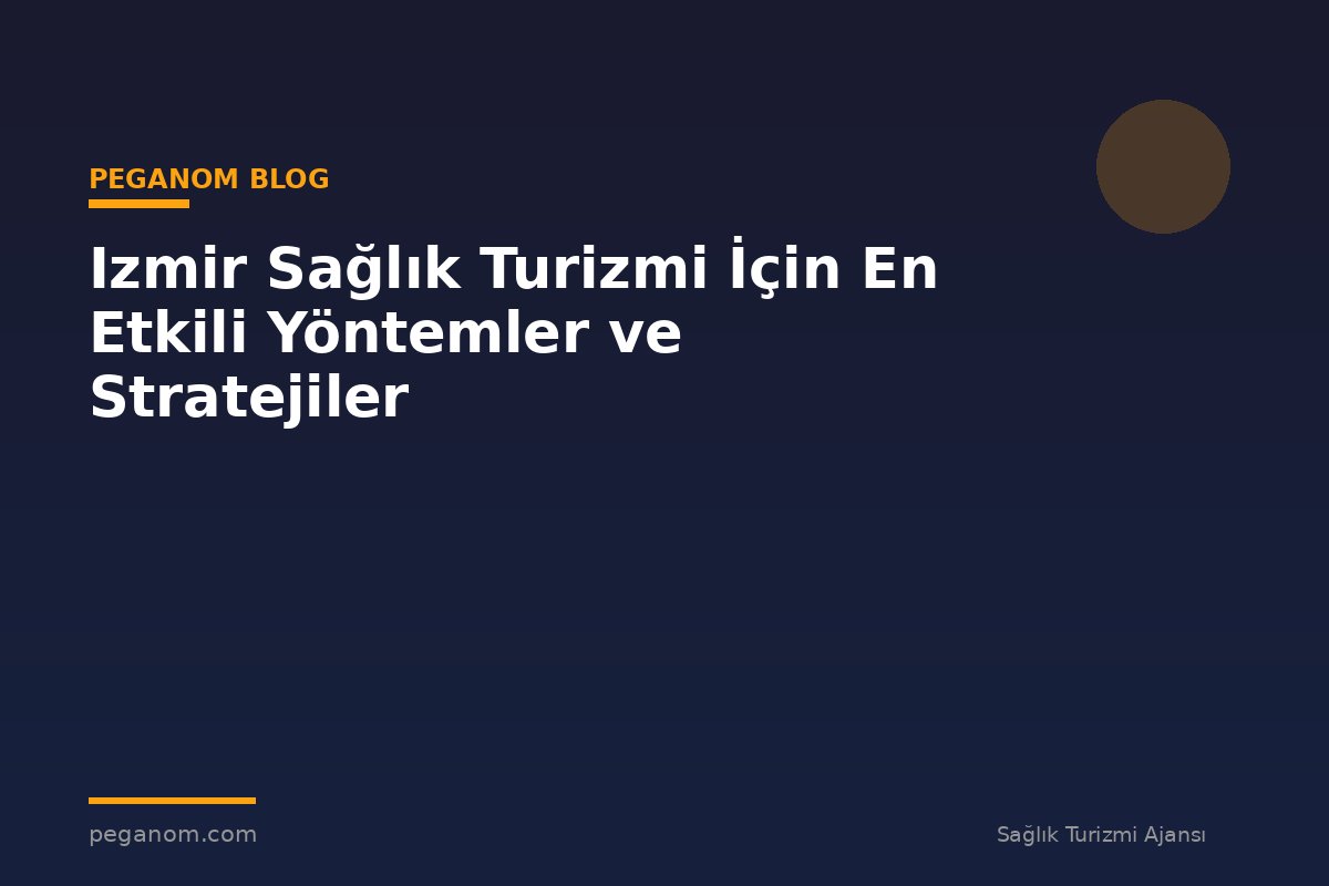 Izmir Sağlık Turizmi İçin En Etkili Yöntemler ve Stratejiler