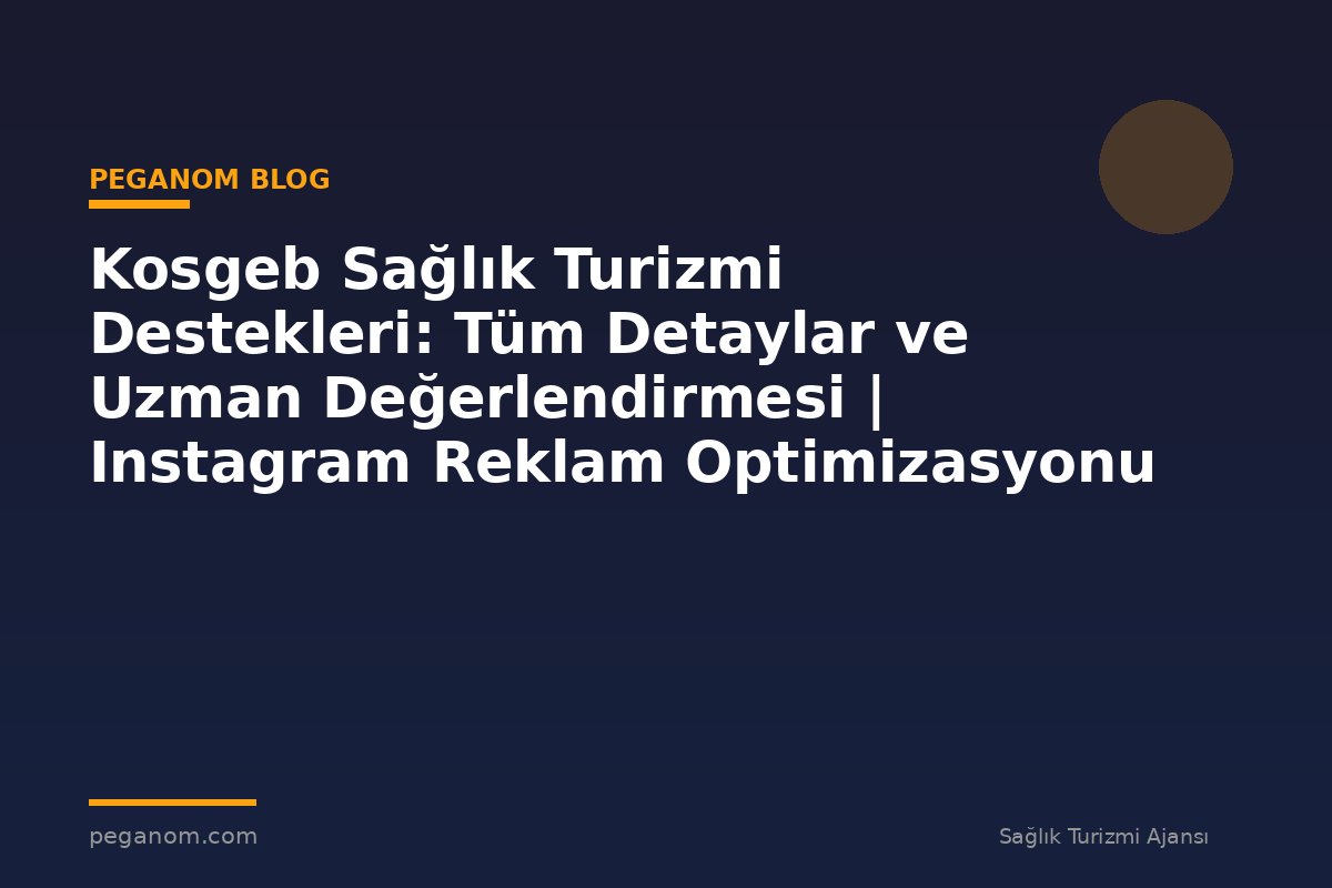 Kosgeb Sağlık Turizmi Destekleri: Tüm Detaylar ve Uzman Değerlendirmesi | Instagram Reklam Optimizasyonu